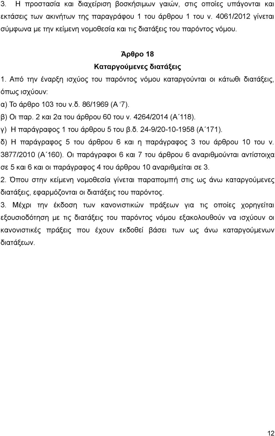 Από την έναρξη ισχύος του παρόντος νόμου καταργούνται οι κάτωθι διατάξεις, όπως ισχύουν: α) Το άρθρο 103 του ν.δ. 86/1969 (Α 7). β) Οι παρ. 2 και 2α του άρθρου 60 του ν. 4264/2014 (Α 118).