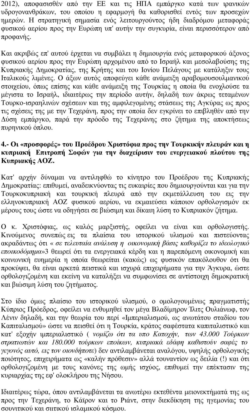 Και ακριβώς επ' αυτού έρχεται να συµβάλει η δηµιουργία ενός µεταφορικού άξονος φυσικού αερίου προς την Ευρώπη αρχοµένου από το Ισραήλ και µεσολαβούσης της Κυπριακής ηµοκρατίας, της Κρήτης και του