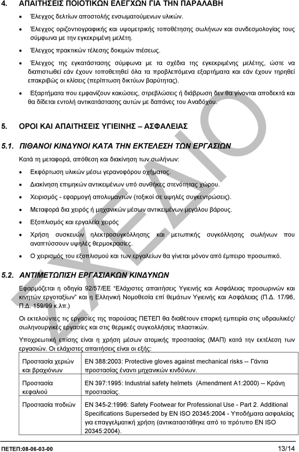 Έλεγχος της εγκατάστασης σύµφωνα µε τα σχέδια της εγκεκριµένης µελέτης, ώστε να διαπιστωθεί εάν έχουν τοποθετηθεί όλα τα προβλεπόµενα εξαρτήµατα και εάν έχουν τηρηθεί επακριβώς οι κλίσεις (περίπτωση