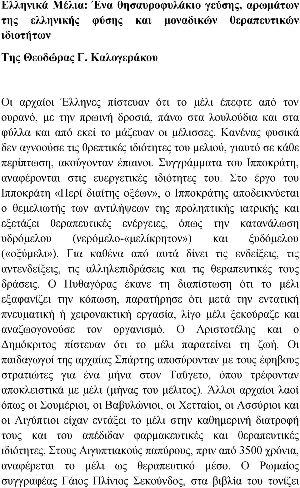 Κανένας φυσικά δεν αγνοούσε τις θρεπτικές ιδιότητες του μελιού, γιαυτό σε κάθε περίπτωση, ακούγονταν έπαινοι. Συγγράμματα του Ιπποκράτη, αναφέρονται στις ευεργετικές ιδιότητες του.