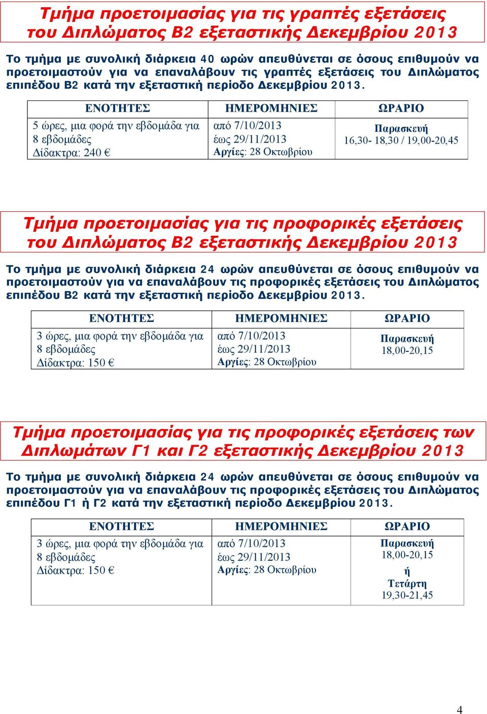 5 ώρες, μια φορά την εβδομάδα για 8 εβδομάδες Δίδακτρα: 240 από 7/10/2013 έως 29/11/2013 Παρασκευή 16,30-18,30 / 19,00-20,45 Τμήμα προετοιμασίας για τις προφορικές εξετάσεις του Διπλώματος Β2