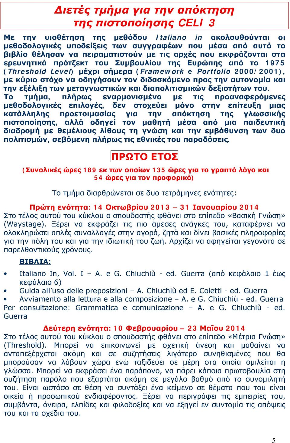 οδηγήσουν τον διδασκόμενο προς την αυτονομία και την εξέλιξη των μεταγνωστικών και διαπολιτισμικών δεξιοτήτων του.