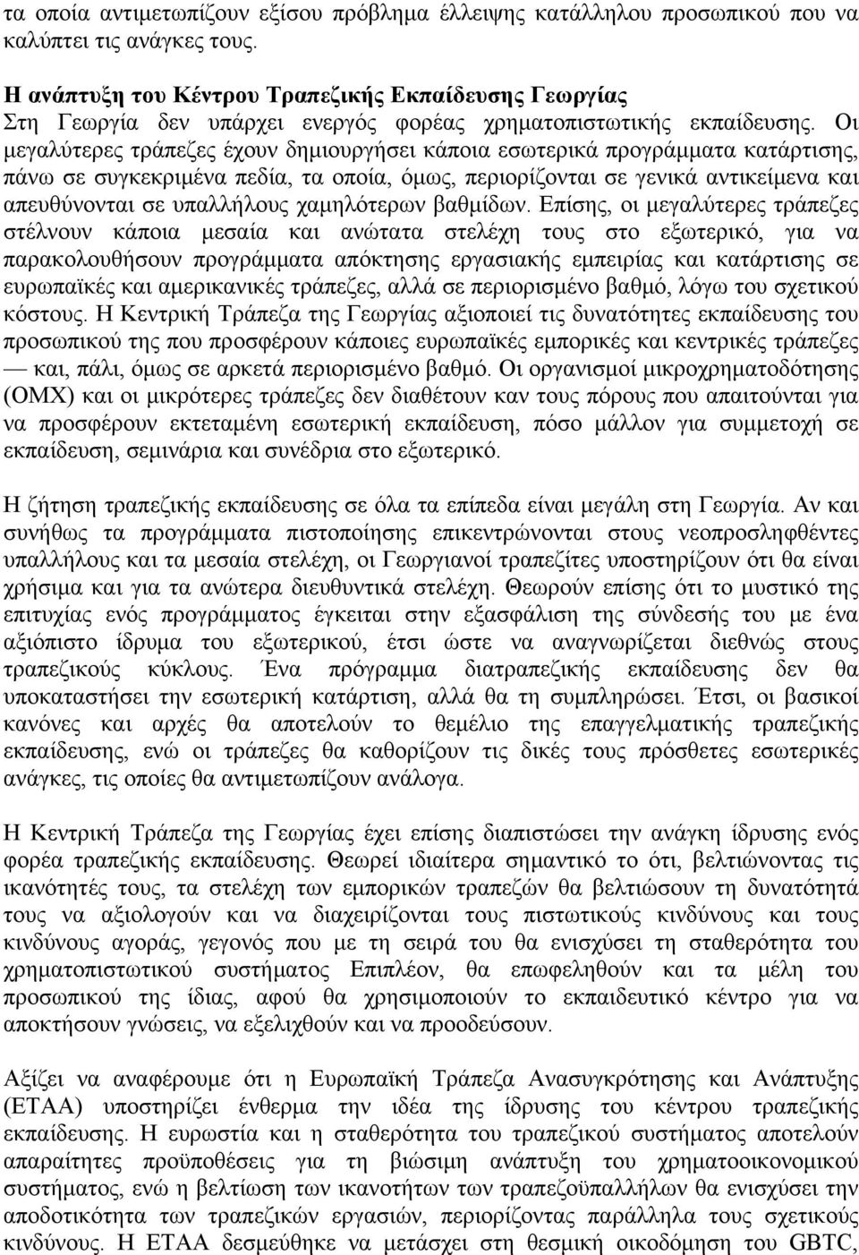 Οι μεγαλύτερες τράπεζες έχουν δημιουργήσει κάποια εσωτερικά προγράμματα κατάρτισης, πάνω σε συγκεκριμένα πεδία, τα οποία, όμως, περιορίζονται σε γενικά αντικείμενα και απευθύνονται σε υπαλλήλους