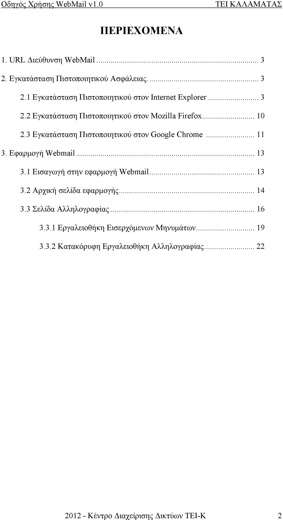 Εφαρμογή Webmail... 13 3.1 Εισαγωγή στην εφαρμογή Webmail... 13 3.2 Αρχική σελίδα εφαρμογής... 14 3.3 Σελίδα Αλληλογραφίας... 16 3.3.1 Εργαλειοθήκη Εισερχόμενων Μηνυμάτων.