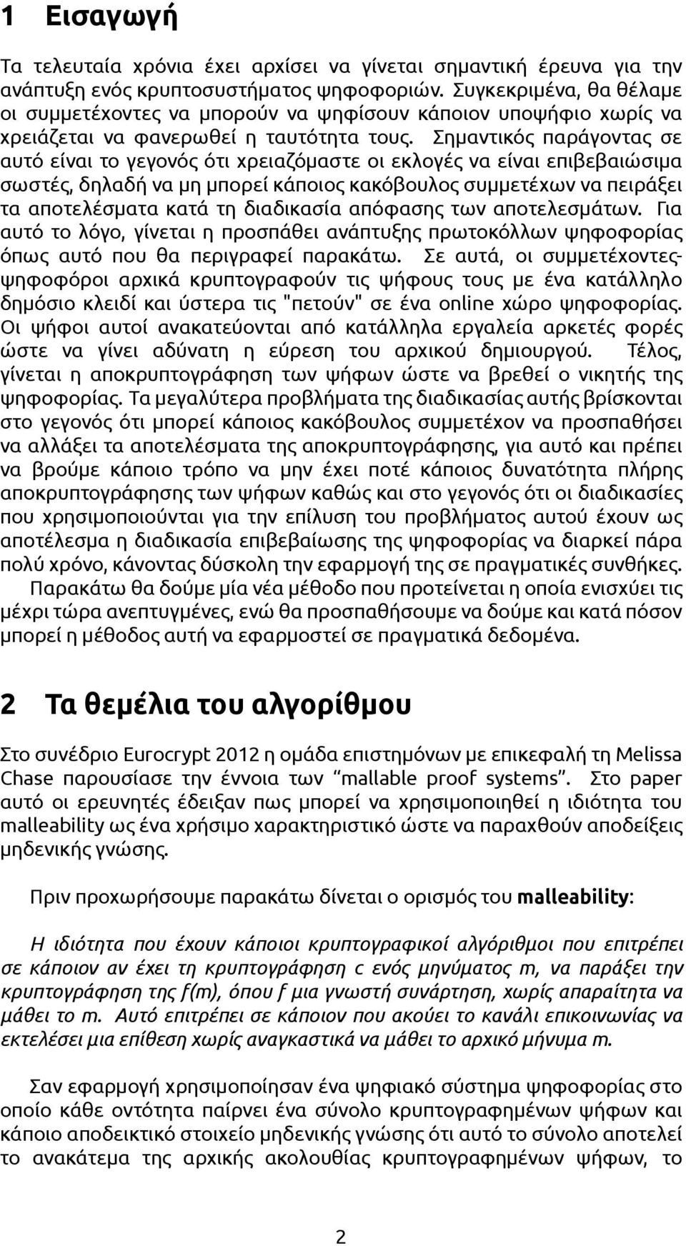 Σημαντικός παράγοντας σε αυτό είναι το γεγονός ότι χρειαζόμαστε οι εκλογές να είναι επιβεβαιώσιμα σωστές, δηλαδή να μη μπορεί κάποιος κακόβουλος συμμετέχων να πειράξει τα αποτελέσματα κατά τη
