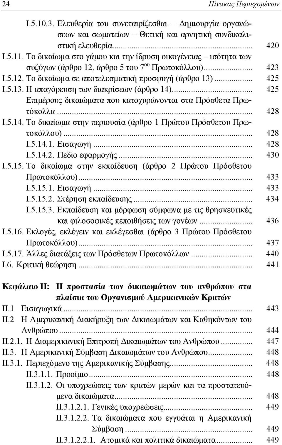 ... 425 Ι.5.13. Η απαγόρευση των διακρίσεων (άρθρο 14)... 425 Επιμέρους δικαιώματα που κατοχυρώνονται στα Πρόσθετα Πρωτόκολλα... 428 Ι.5.14. Το δικαίωμα στην περιουσία (άρθρο 1 Πρώτου Πρόσθετου Πρωτοκόλλου).