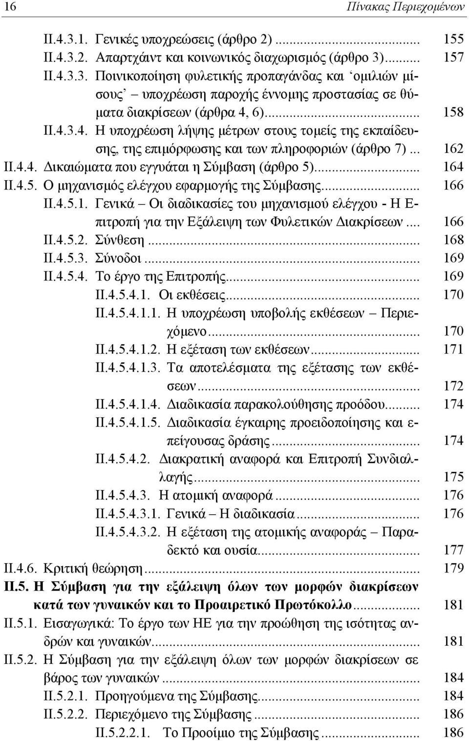 .. 166 ΙΙ.4.5.1. Γενικά Οι διαδικασίες του μηχανισμού ελέγχου - Η Ε- πιτροπή για την Εξάλειψη των Φυλετικών Διακρίσεων... 166 ΙΙ.4.5.2. Σύνθεση... 168 ΙΙ.4.5.3. Σύνοδοι... 169 ΙΙ.4.5.4. Το έργο της Επιτροπής.