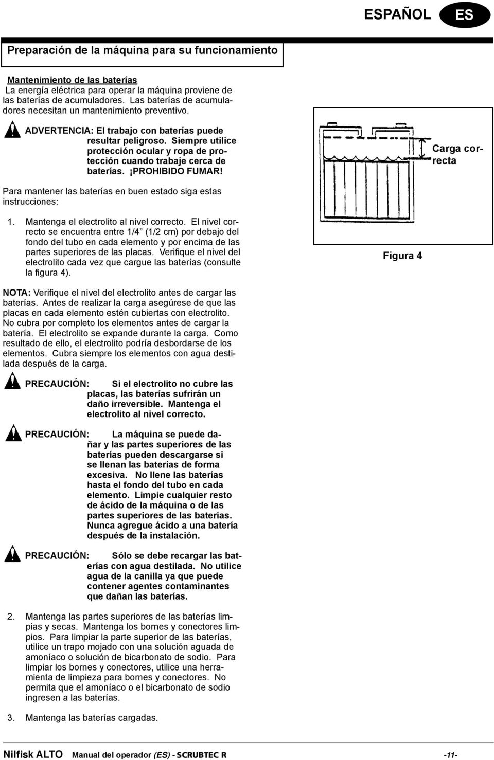 Siempre utilice protección ocular y ropa de protección cuando trabaje cerca de baterías. PROHIBIDO FUMAR! Carga correcta Para mantener las baterías en buen estado siga estas instrucciones: 1.