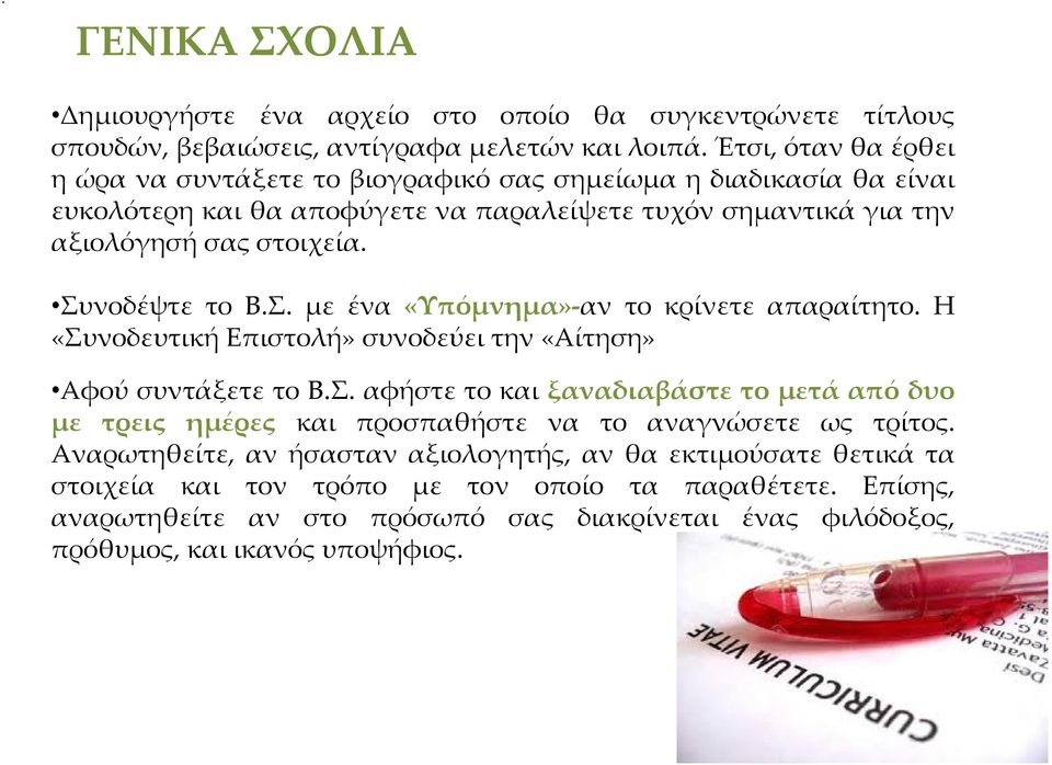 Συνοδέψτε το Β.Σ. με ένα «Υπόμνημα» αν το κρίνετε απαραίτητο. Η «Συνοδευτική Επιστολή» συνοδεύει την «Αίτηση» Αφού συντάξετε το Β.Σ. αφήστε το και ξαναδιαβάστε το μετά από δυο με τρεις ημέρες και προσπαθήστε να το αναγνώσετε ως τρίτος.