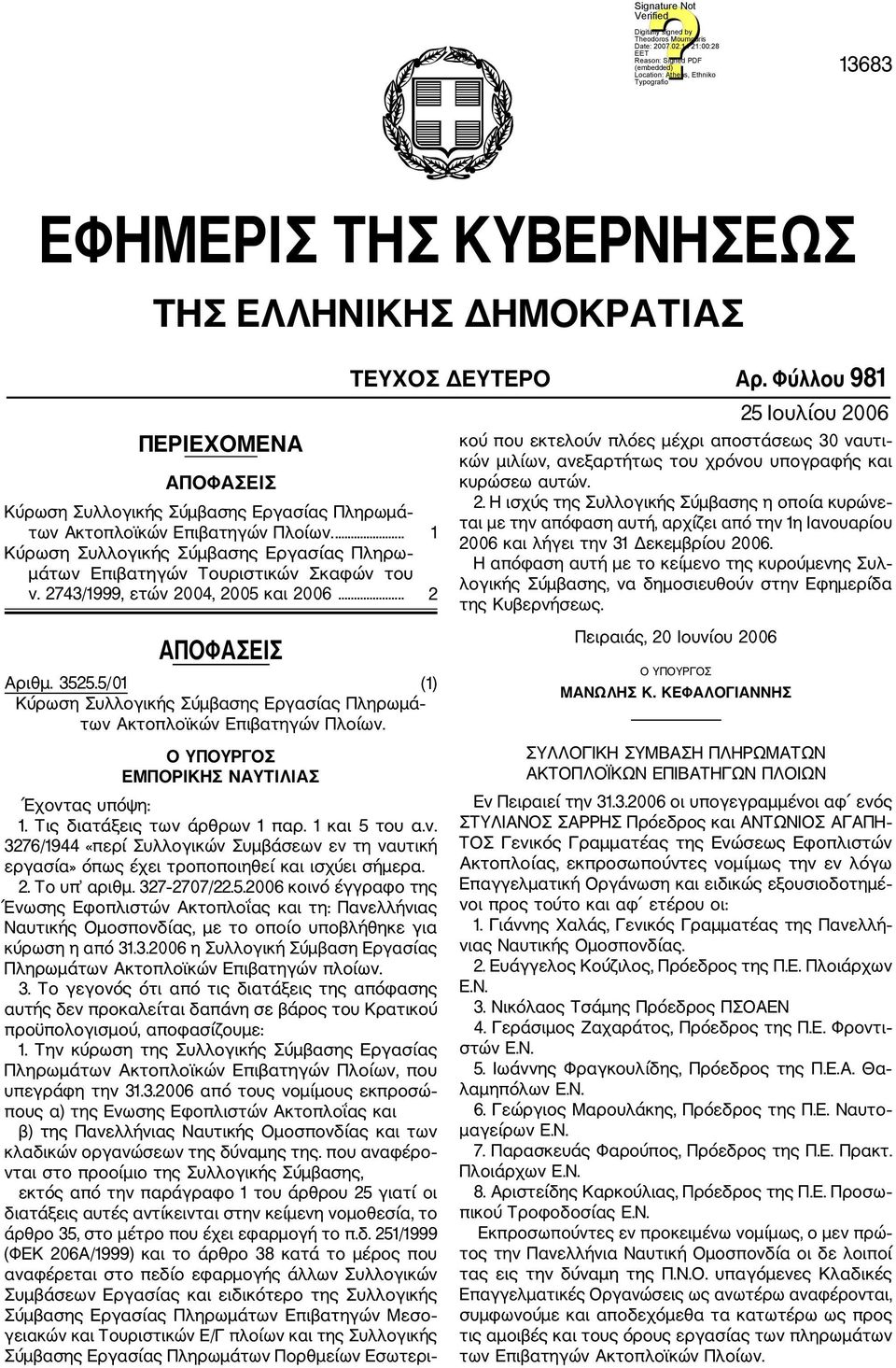 Φύλλου 981 25 Ιουλίου 2006 κού που εκτελούν πλόες μέχρι αποστάσεως 30 ναυτι κών μιλίων, ανεξαρτήτως του χρόνου υπογραφής και κυρώσεω αυτών. 2. Η ισχύς της Συλλογικής Σύμβασης η οποία κυρώνε ται με την απόφαση αυτή, αρχίζει από την 1η Ιανουαρίου 2006 και λήγει την 31 Δεκεμβρίου 2006.