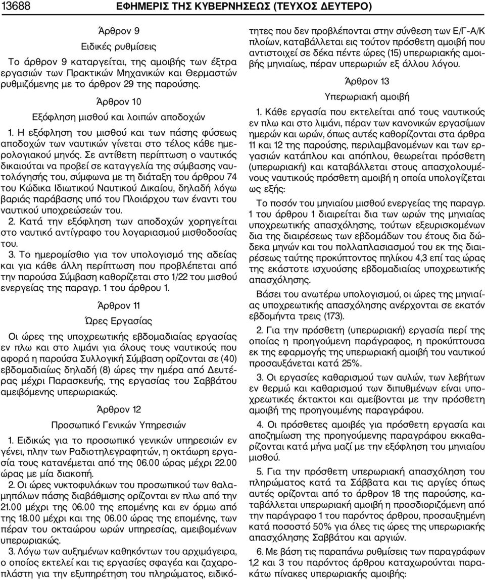 Σε αντίθετη περίπτωση ο ναυτικός δικαιούται να προβεί σε καταγγελία της σύμβασης ναυ τολόγησής του, σύμφωνα με τη διάταξη του άρθρου 74 του Κώδικα Ιδιωτικού Ναυτικού Δικαίου, δηλαδή λόγω βαριάς