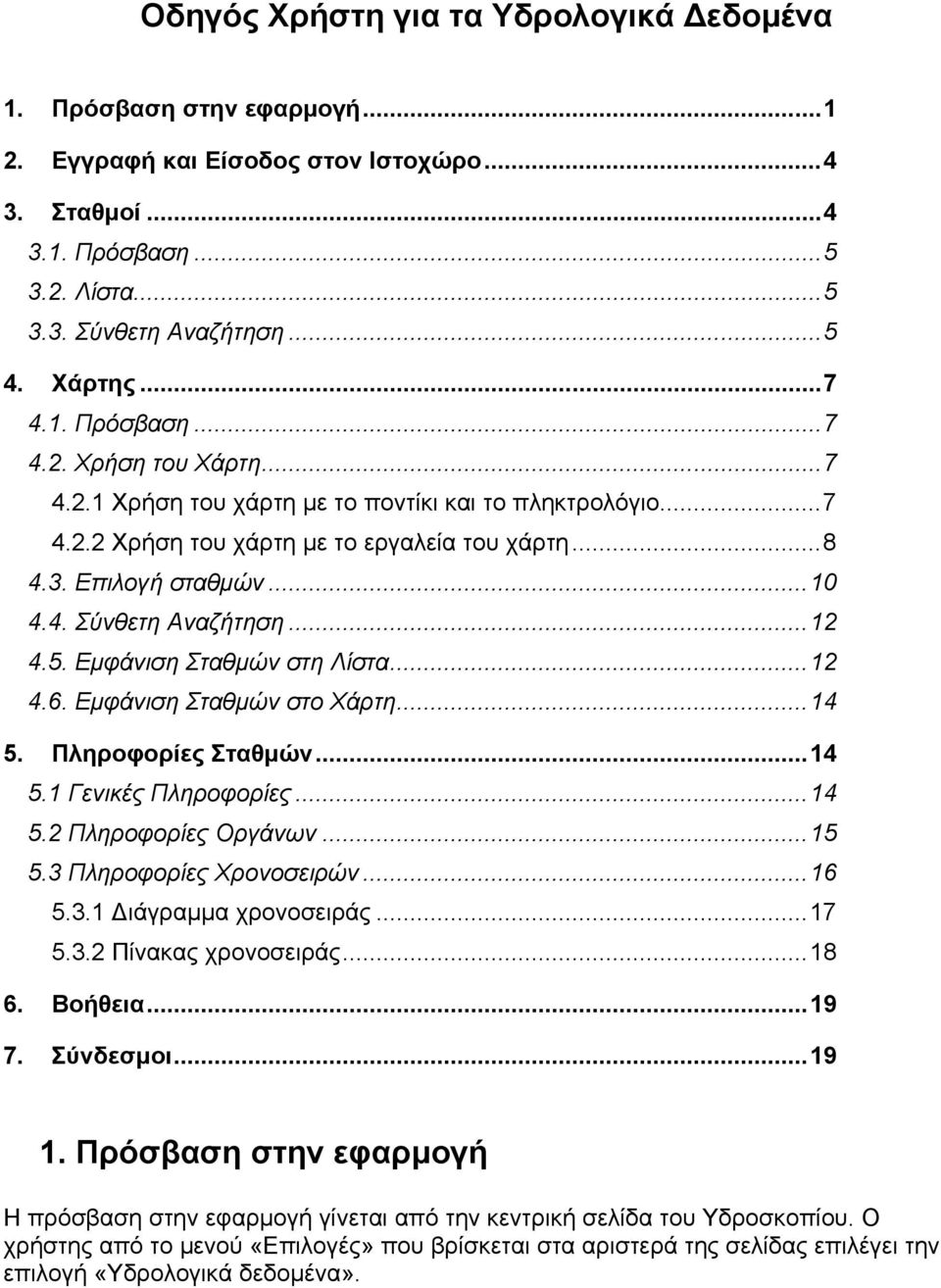 ..12 4.5. Εµφάνιση Σταθµών στη Λίστα...12 4.6. Εµφάνιση Σταθµών στο Χάρτη...14 5. Πληροφορίες Σταθµών...14 5.1 Γενικές Πληροφορίες...14 5.2 Πληροφορίες Οργάνων...15 5.3 Πληροφορίες Χρονοσειρών...16 5.