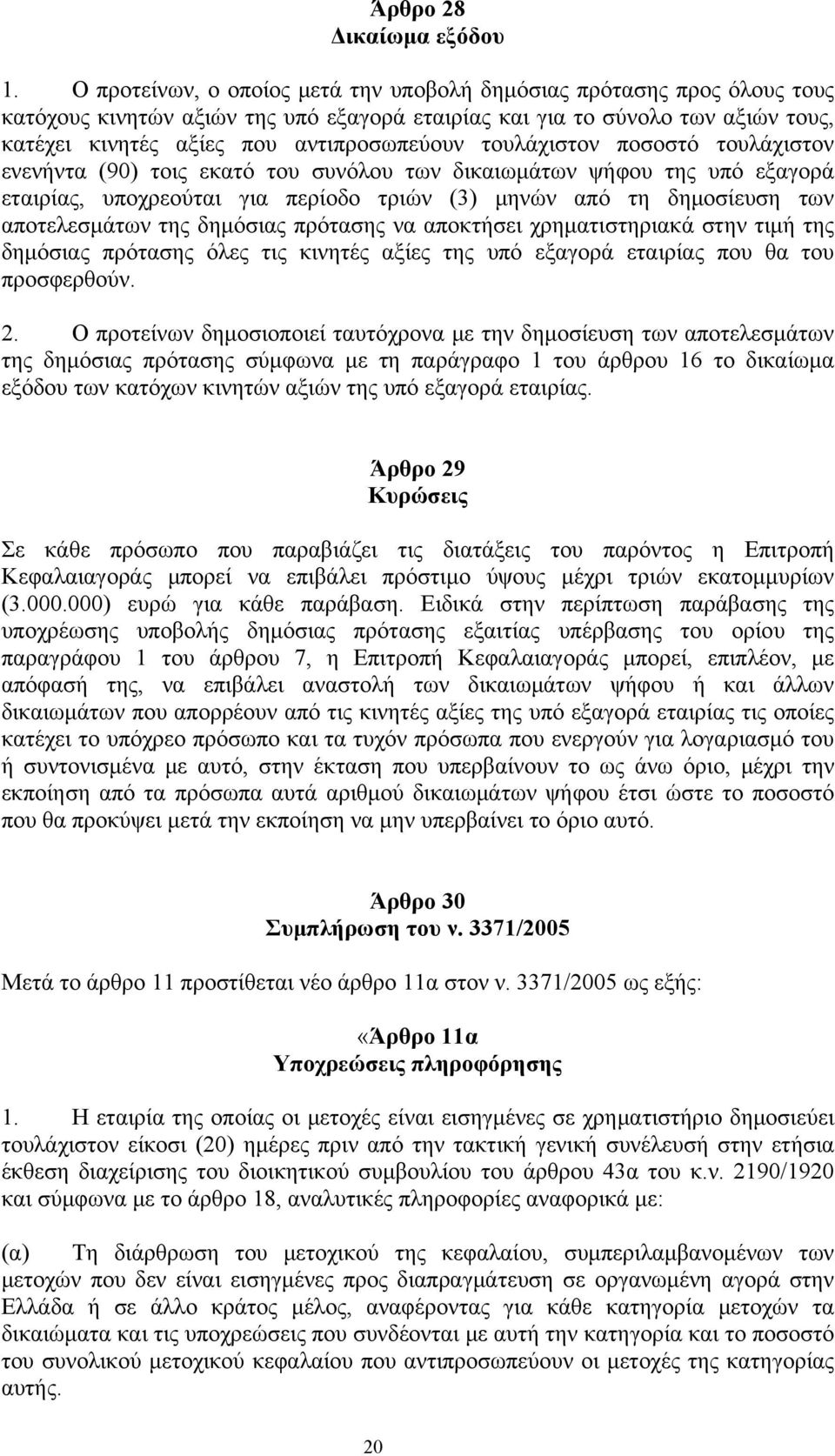 τουλάχιστον ποσοστό τουλάχιστον ενενήντα (90) τοις εκατό του συνόλου των δικαιωμάτων ψήφου της υπό εξαγορά εταιρίας, υποχρεούται για περίοδο τριών (3) μηνών από τη δημοσίευση των αποτελεσμάτων της