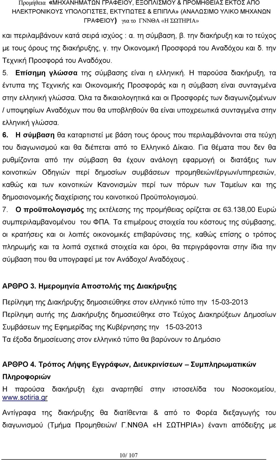 Όλα τα δικαιολογητικά και οι Προσφορές των διαγωνιζομένων / υποψηφίων Αναδόχων που θα υποβληθούν θα είναι υποχρεωτικά συνταγμένα στην ελληνική γλώσσα. 6.