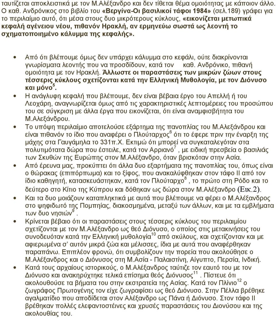 κεφαλής». Από ότι βλέπουµε όµως δεν υπάρχει κάλυµµα στο κεφάλι, ούτε διακρίνονται γνωρίσµατα λεοντής που να προσδίδουν, κατά τον καθ. Ανδρόνικο, πιθανή οµοιότητα µε τον Ηρακλή.