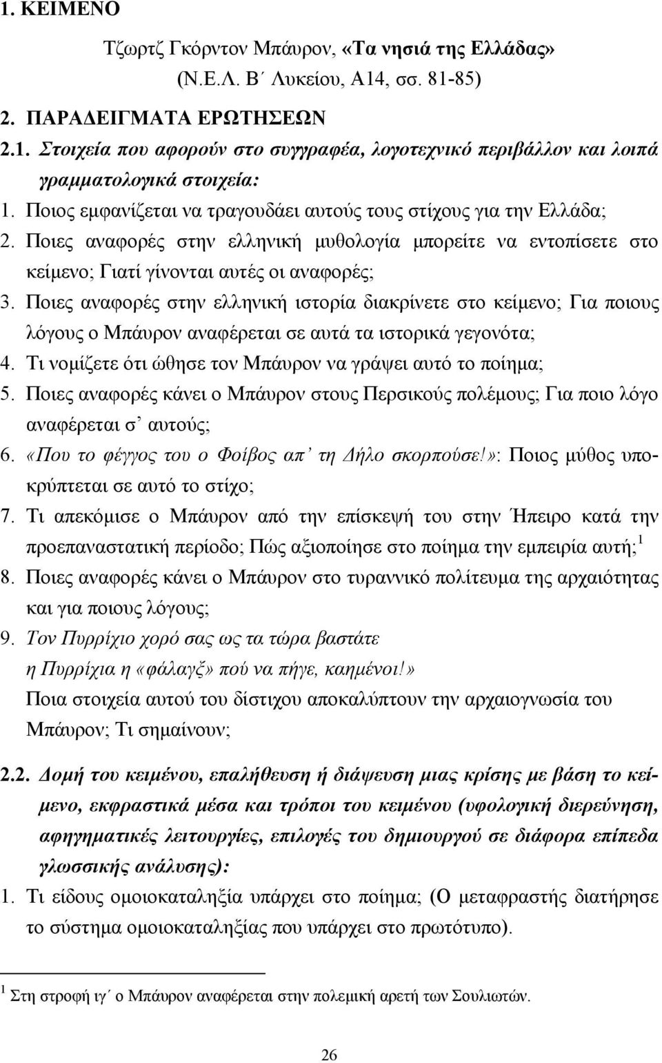 Ποιες αναφορές στην ελληνική ιστορία διακρίνετε στο κείµενο; Για ποιους λόγους ο Μπάυρον αναφέρεται σε αυτά τα ιστορικά γεγονότα; 4. Τι νοµίζετε ότι ώθησε τον Μπάυρον να γράψει αυτό το ποίηµα; 5.