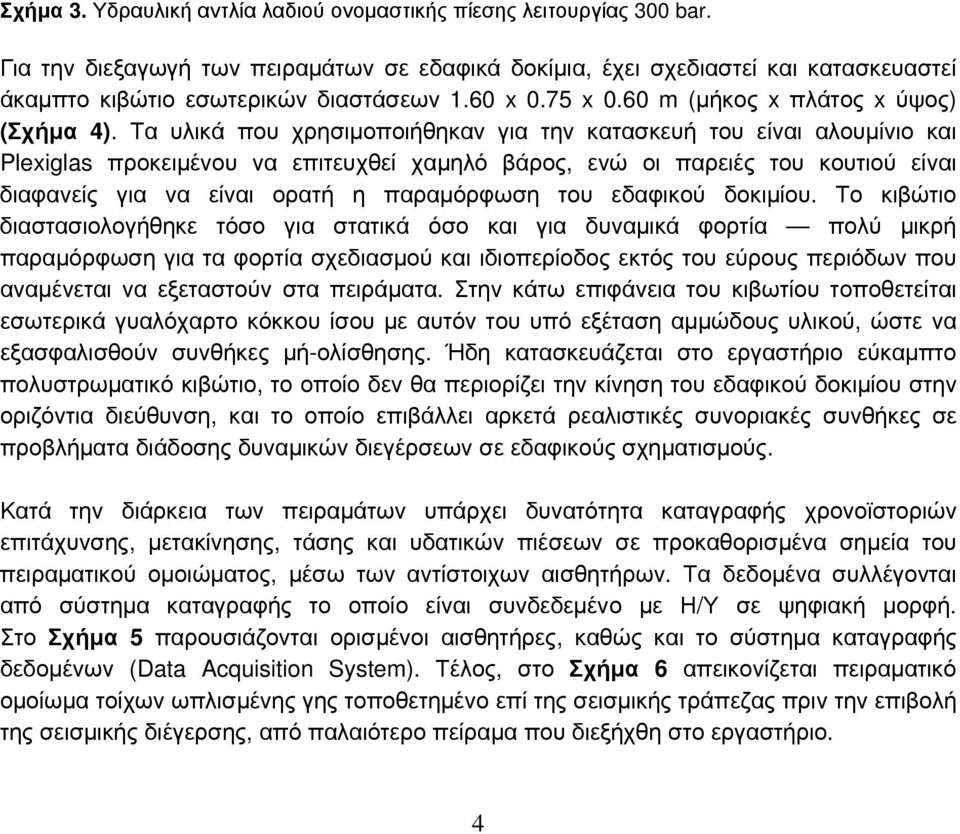 Τα υλικά που χρησιμοποιήθηκαν για την κατασκευή του είναι αλουμίνιο και Plexiglas προκειμένου να επιτευχθεί χαμηλό βάρος, ενώ οι παρειές του κουτιού είναι διαφανείς για να είναι ορατή η παραμόρφωση
