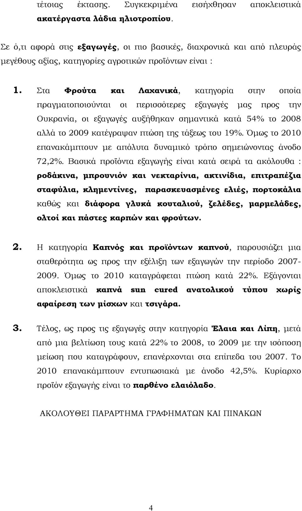 Στα Φρούτα και Λαχανικά, κατηγορία στην οποία πραγματοποιούνται οι περισσότερες εξαγωγές μας προς την Ουκρανία, οι εξαγωγές αυξήθηκαν σημαντικά κατά 54% το 2008 αλλά το 2009 κατέγραψαν πτώση της