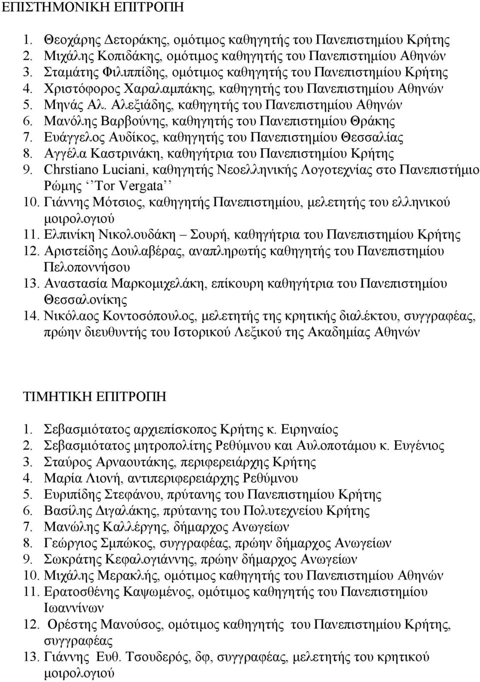 Μανόλης Βαρβούνης, καθηγητής του Πανεπιστημίου Θράκης 7. Ευάγγελος Αυδίκος, καθηγητής του Πανεπιστημίου Θεσσαλίας 8. Αγγέλα Καστρινάκη, καθηγήτρια του Πανεπιστημίου Κρήτης 9.