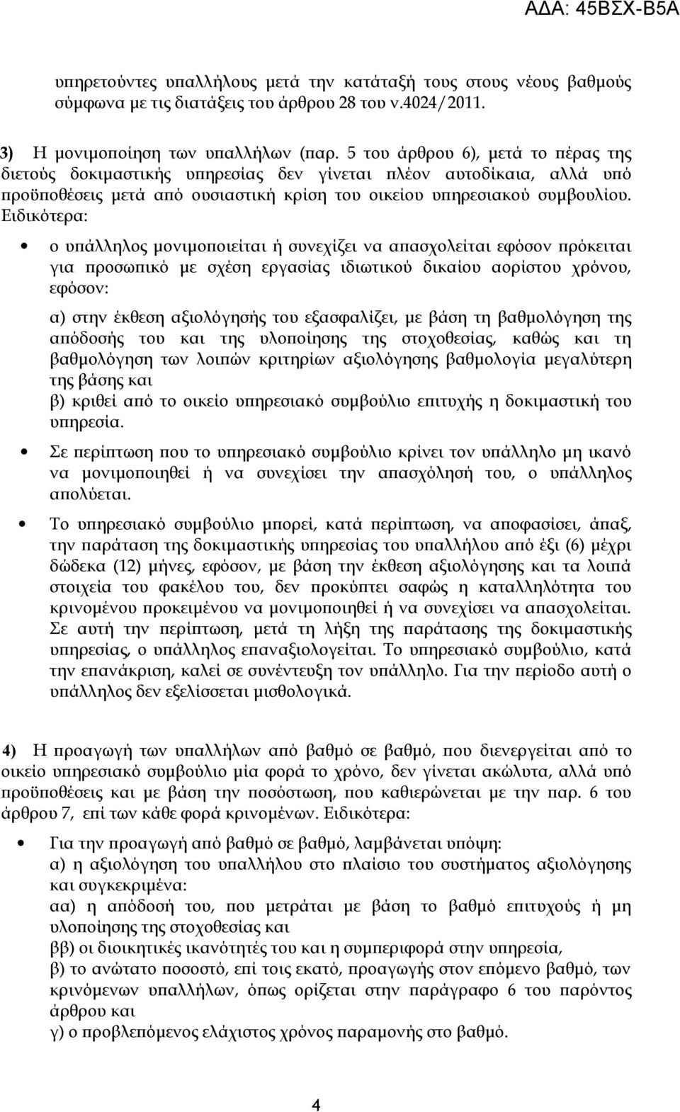 Ειδικότερα: ο υπάλληλος μονιμοποιείται ή συνεχίζει να απασχολείται εφόσον πρόκειται για προσωπικό με σχέση εργασίας ιδιωτικού δικαίου αορίστου χρόνου, εφόσον: α) στην έκθεση αξιολόγησής του