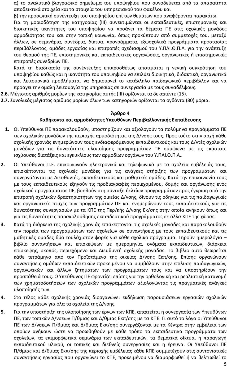 Για τη μοριοδότηση της κατηγορίας (ΙΙΙ) συνεκτιμώνται οι εκπαιδευτικές, επιστημονικές και διοικητικές ικανότητες του υποψηφίου να προάγει τα θέματα ΠΕ στις σχολικές μονάδες αρμοδιότητας του και στην