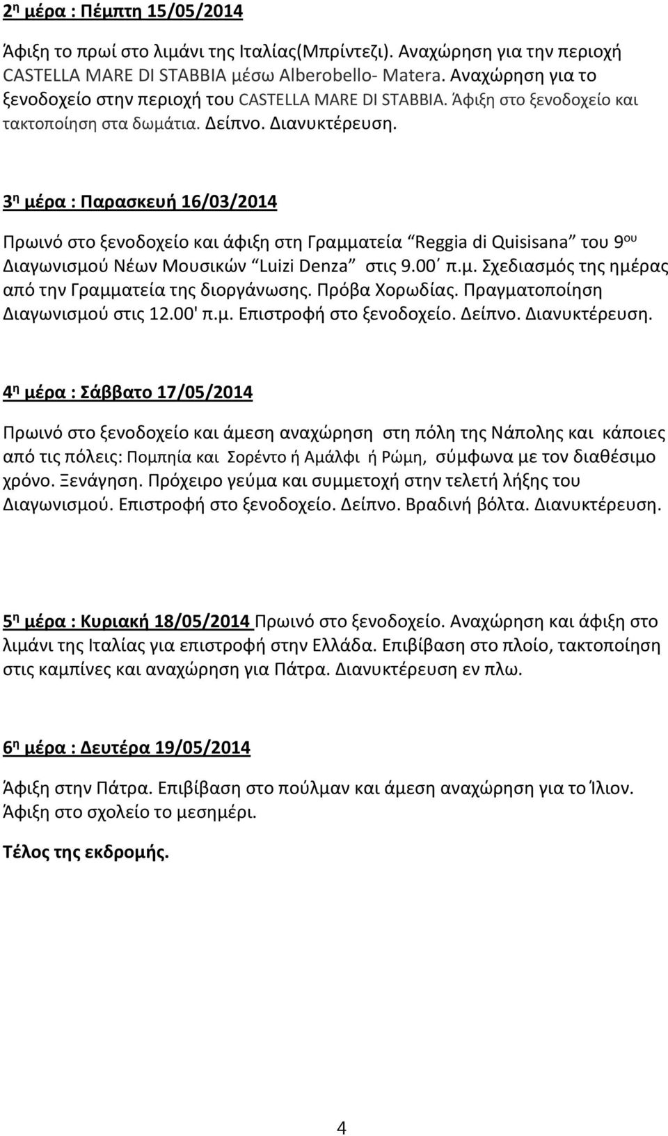 3 η μέρα : Παρασκευή 16/03/2014 Πρωινό στο ξενοδοχείο και άφιξη στη Γραμματεία Reggia di Quisisana του 9 ου Διαγωνισμού Νέων Μουσικών Luizi Denza στις 9.00 π.μ. Σχεδιασμός της ημέρας από την Γραμματεία της διοργάνωσης.