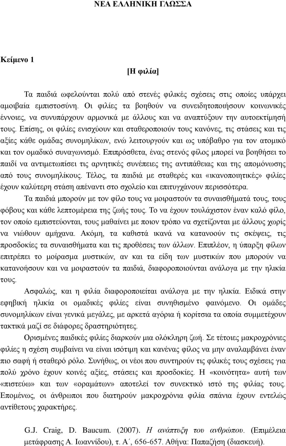 Επίσης, οι φιλίες ενισχύουν και σταθεροποιούν τους κανόνες, τις στάσεις και τις αξίες κάθε ομάδας συνομηλίκων, ενώ λειτουργούν και ως υπόβαθρο για τον ατομικό και τον ομαδικό συναγωνισμό.