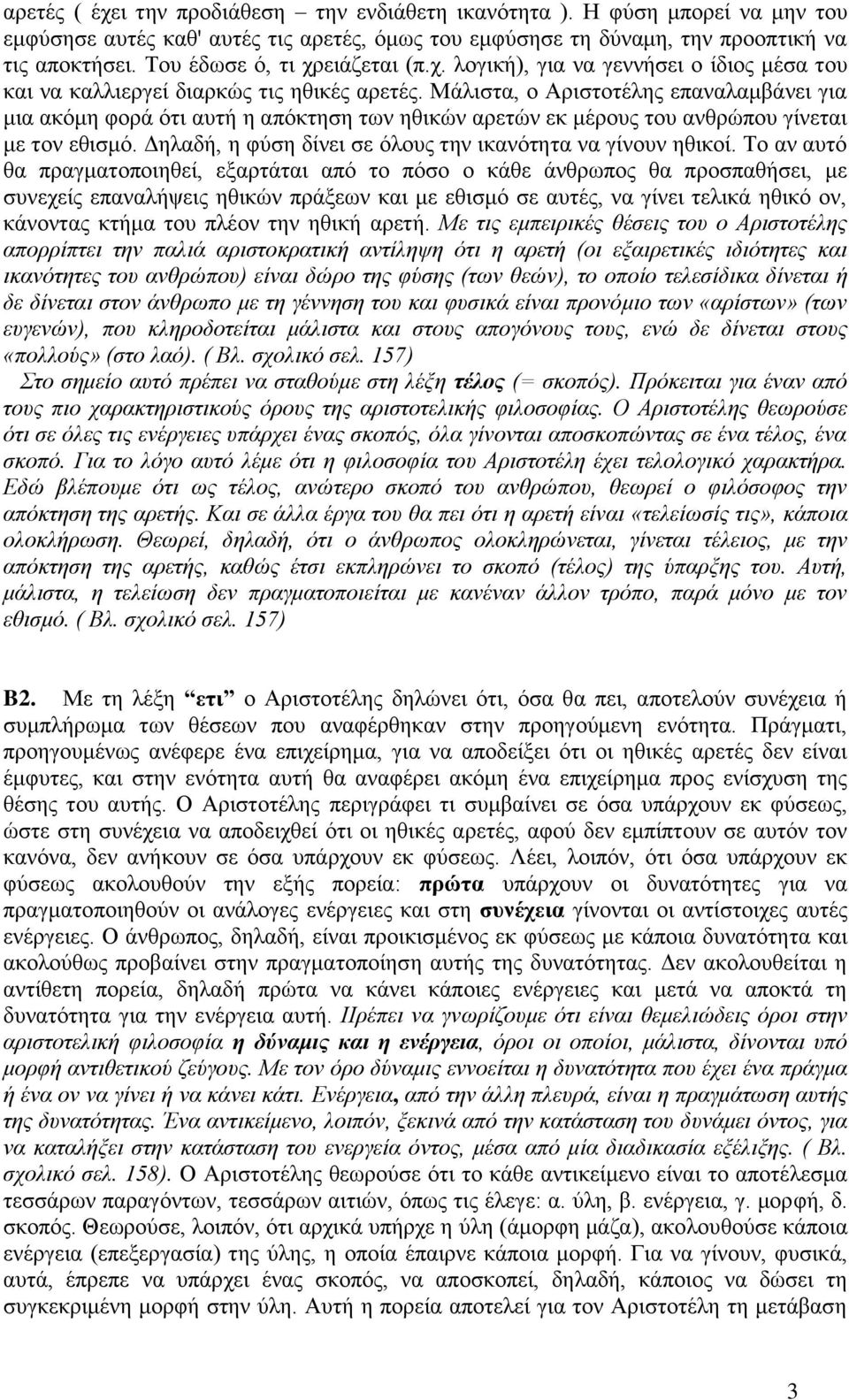 Μάλιστα, ο Αριστοτέλης επαναλαμβάνει για μια ακόμη φορά ότι αυτή η απόκτηση των ηθικών αρετών εκ μέρους του ανθρώπου γίνεται με τον εθισμό.