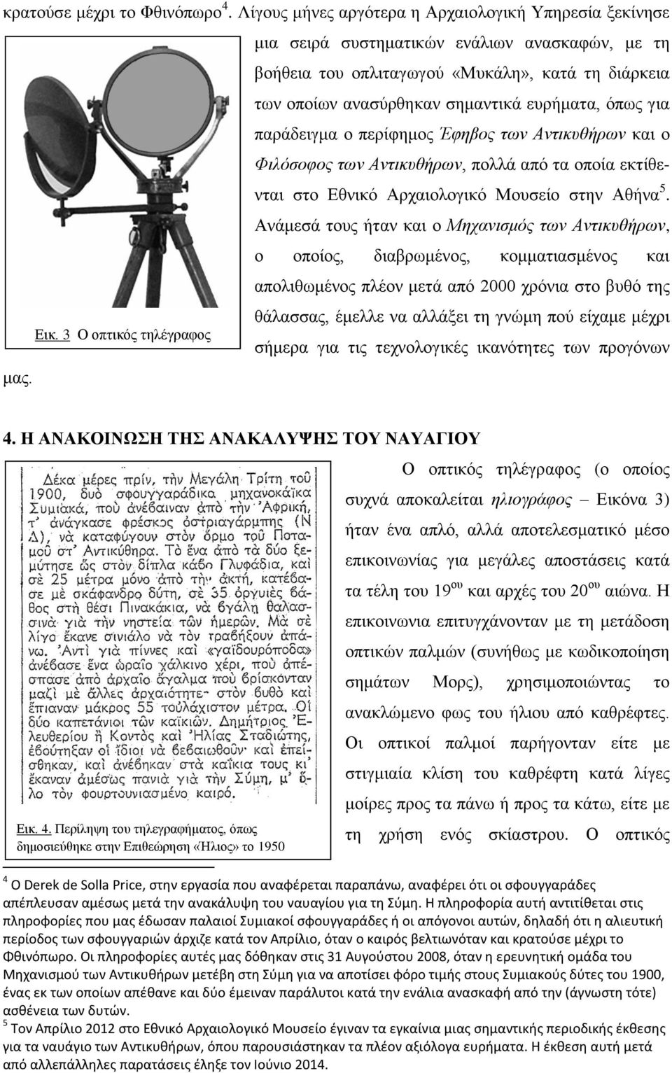 όπως για παράδειγμα ο περίφημος Έφηβος των Αντικυθήρων και ο Φιλόσοφος των Αντικυθήρων, πολλά από τα οποία εκτίθενται στο Εθνικό Αρχαιολογικό Μουσείο στην Αθήνα 5.