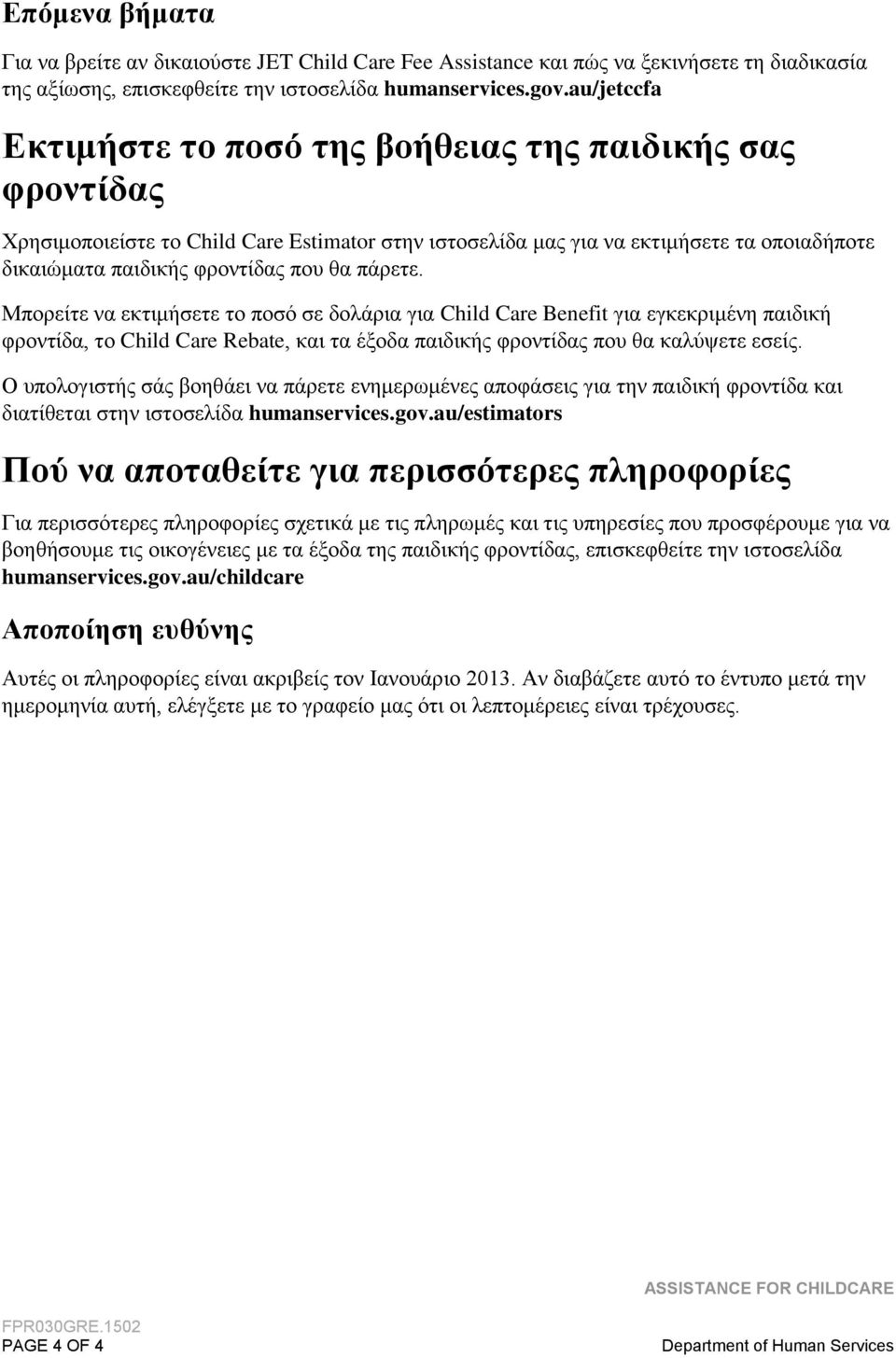 πάρετε. Μπορείτε να εκτιμήσετε το ποσό σε δολάρια για Child Care Benefit για εγκεκριμένη παιδική φροντίδα, το Child Care Rebate, και τα έξοδα παιδικής φροντίδας που θα καλύψετε εσείς.