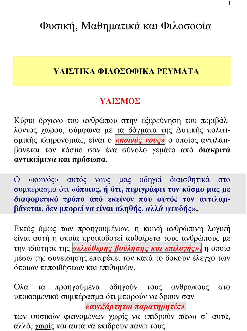 Ο «κοινός» αυτός νους μας οδηγεί διαισθητικά στο συμπέρασμα ότι «όποιος, ή ότι, περιγράφει τον κόσμο μας με διαφορετικό τρόπο από εκείνον που αυτός τον αντιλαμβάνεται, δεν μπορεί να είναι αληθής,
