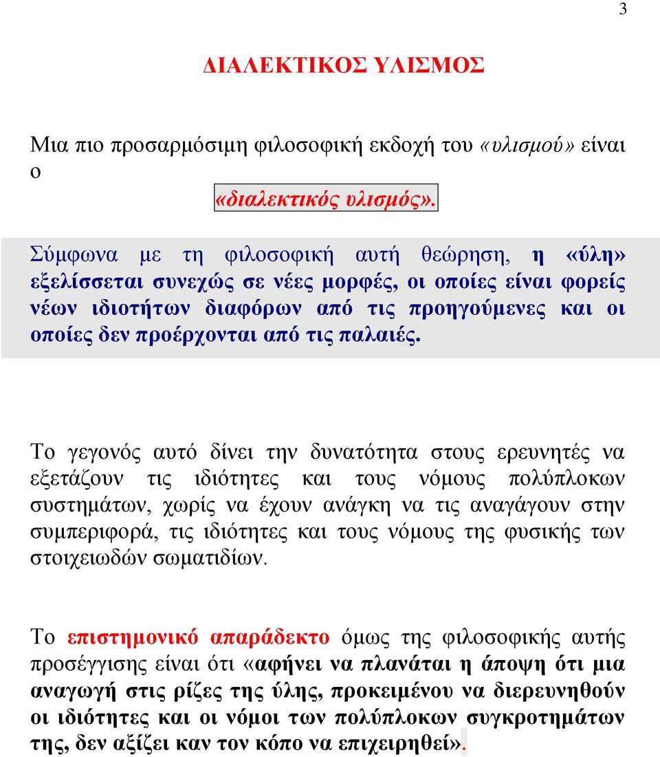 Το γεγονός αυτό δίνει την δυνατότητα στους ερευνητές να εξετάζουν τις ιδιότητες και τους νόμους πολύπλοκων συστημάτων, χωρίς να έχουν ανάγκη να τις αναγάγουν στην συμπεριφορά, τις ιδιότητες και τους