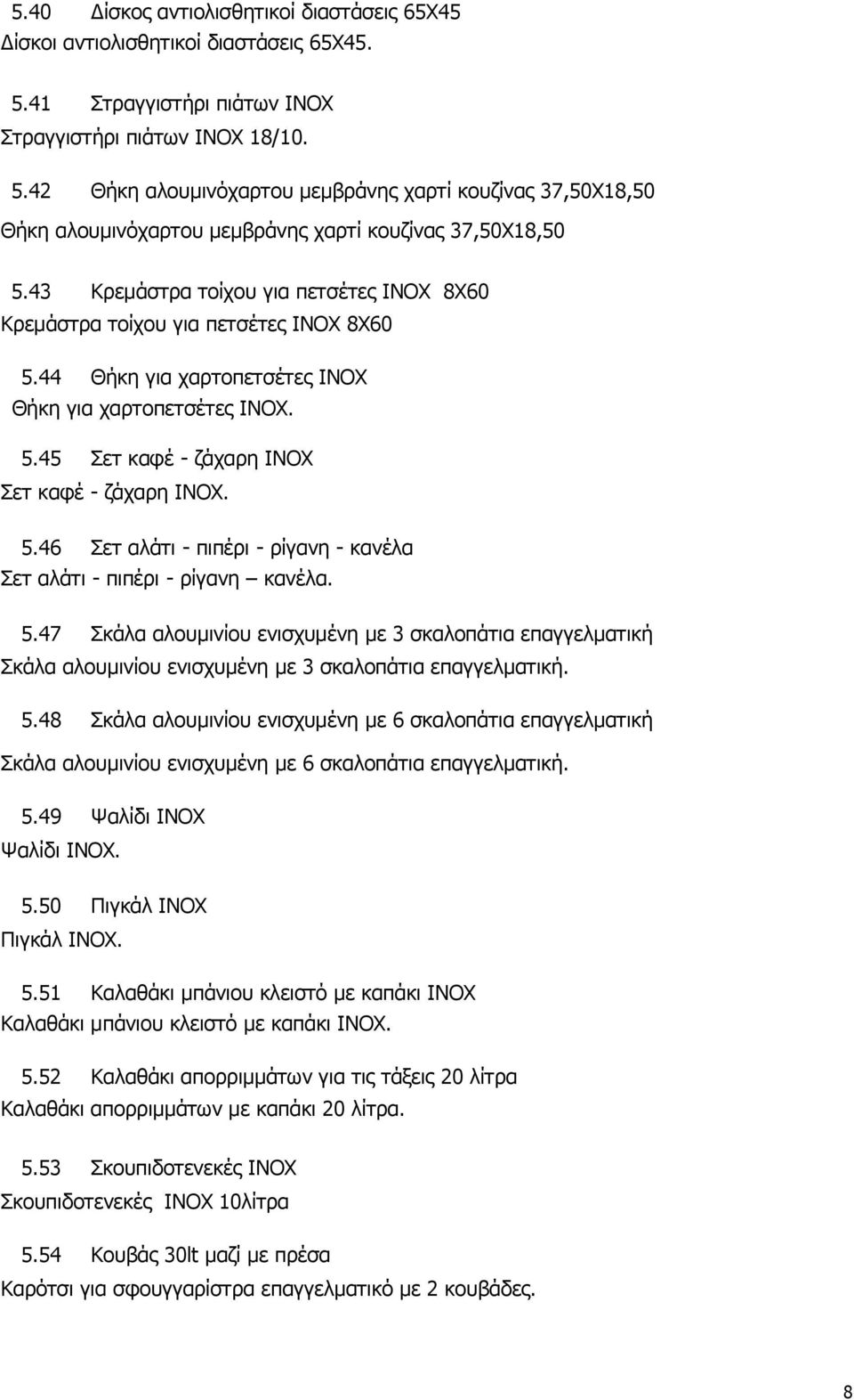 43 Κρεμάστρα τοίχου για πετσέτες INOX 8X60 Κρεμάστρα τοίχου για πετσέτες INOX 8X60 5.44 Θήκη για χαρτοπετσέτες ΙΝΟΧ Θήκη για χαρτοπετσέτες ΙΝΟΧ. 5.45 Σετ καφέ - ζάχαρη INOX Σετ καφέ - ζάχαρη INOX. 5.46 Σετ αλάτι - πιπέρι - ρίγανη - κανέλα Σετ αλάτι - πιπέρι - ρίγανη κανέλα.