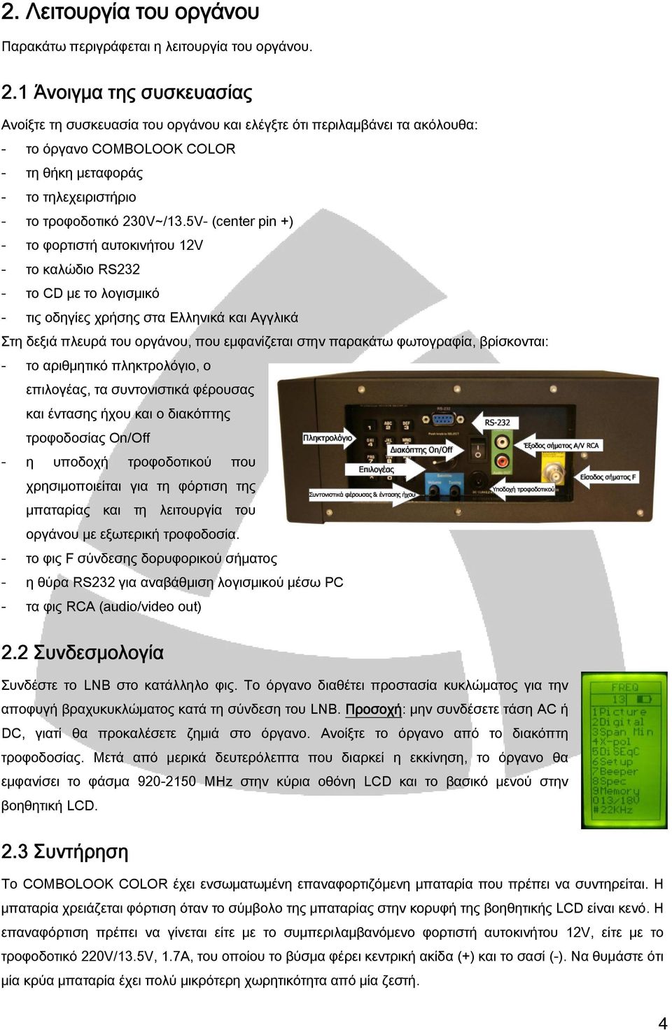 5V- (center pin +) - το φορτιστή αυτοκινήτου 12V - το καλώδιο RS232 - το CD με το λογισμικό - τις οδηγίες χρήσης στα Ελληνικά και Αγγλικά Στη δεξιά πλευρά του οργάνου, που εμφανίζεται στην παρακάτω