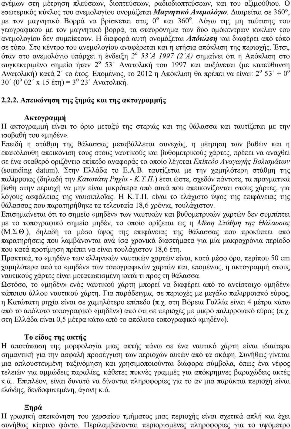 Λόγω της μη ταύτισης του γεωγραφικού με τον μαγνητικό βορρά, τα σταυρόνημα των δύο ομόκεντρων κύκλων του ανεμολογίου δεν συμπίπτουν. Η διαφορά αυτή ονομάζεται Απόκλιση και διαφέρει από τόπο σε τόπο.