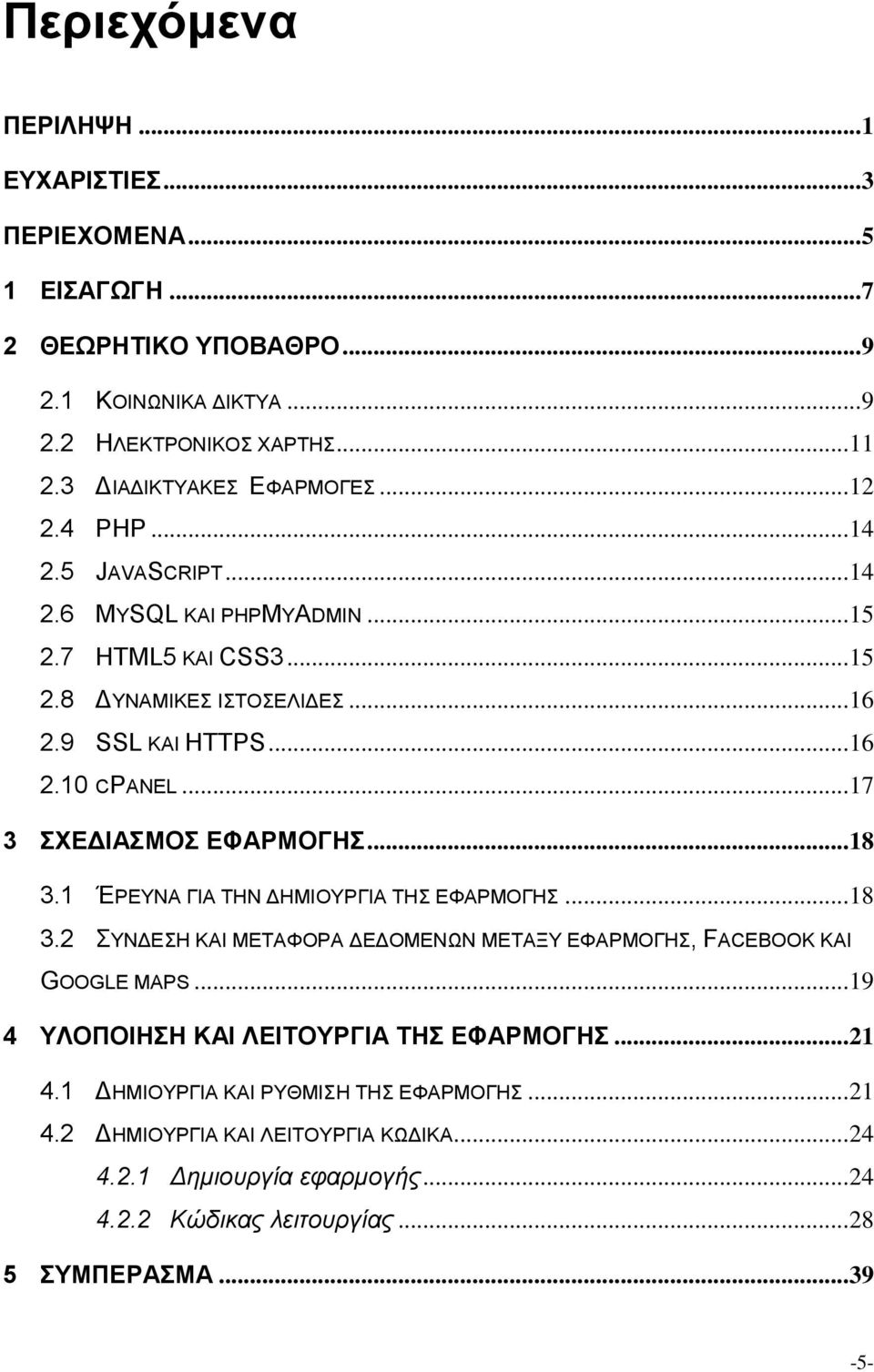 .. 17 3 ΣΧΕΔΙΑΣΜΟΣ ΕΦΑΡΜΟΓΗΣ... 18 3.1 ΈΡΕΥΝΑ ΓΙΑ ΤΗΝ ΔΗΜΙΟΥΡΓΙΑ ΤΗΣ ΕΦΑΡΜΟΓΗΣ... 18 3.2 ΣΥΝΔΕΣΗ ΚΑΙ ΜΕΤΑΦΟΡΑ ΔΕΔΟΜΕΝΩΝ ΜΕΤΑΞΥ ΕΦΑΡΜΟΓΗΣ, FACEBOOK ΚΑΙ GOOGLE MAPS.
