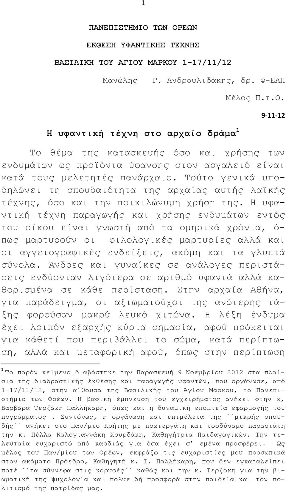 Η υφαντική τέχνη παραγωγής και χρήσης ενδυμάτων εντός του οίκου είναι γνωστή από τα ομηρικά χρόνια, ό- πως μαρτυρούν οι φιλολογικές μαρτυρίες αλλά και οι αγγειογραφικές ενδείξεις, ακόμη και τα γλυπτά