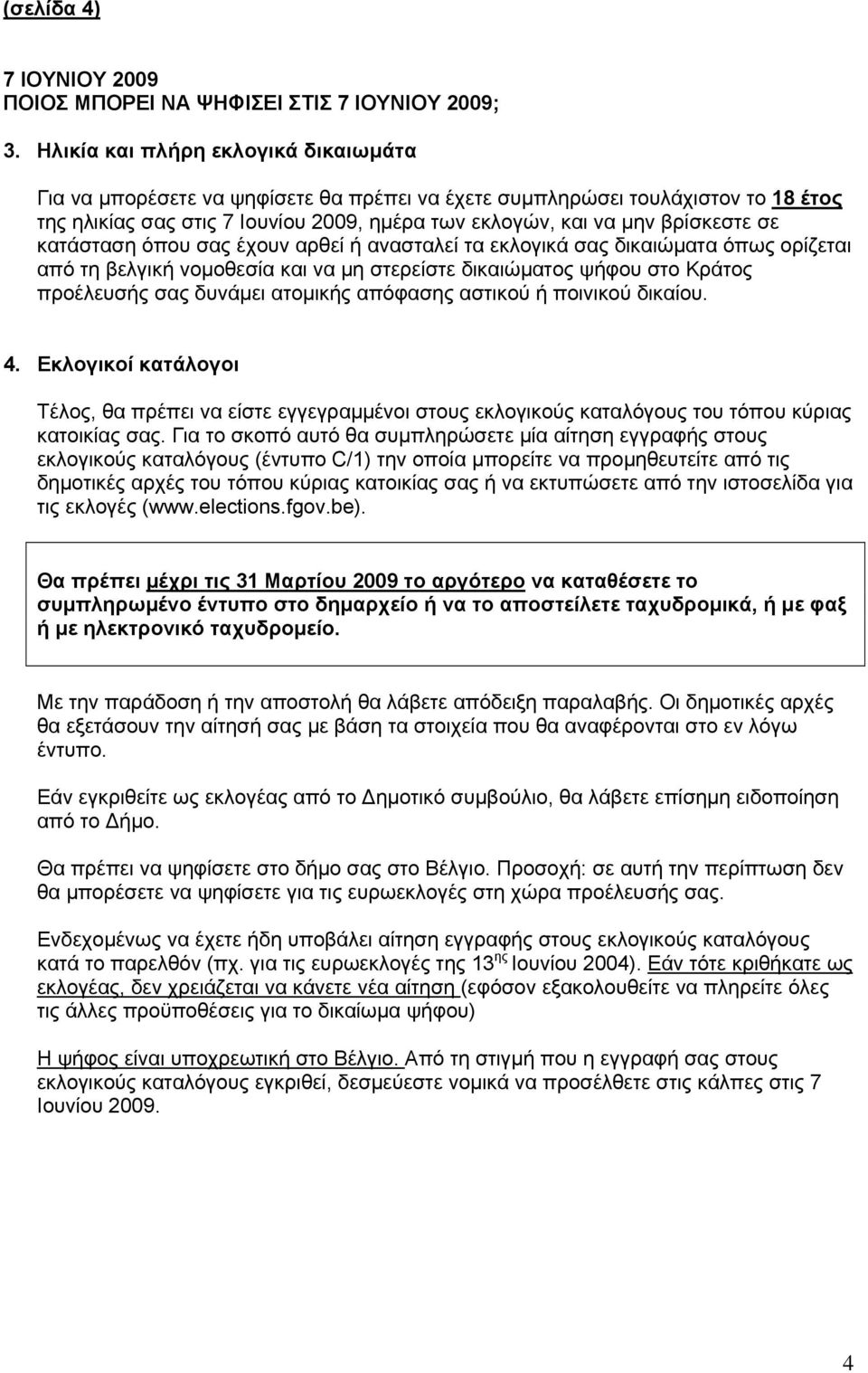 κατάσταση όπου σας έχουν αρθεί ή ανασταλεί τα εκλογικά σας δικαιώματα όπως ορίζεται από τη βελγική νομοθεσία και να μη στερείστε δικαιώματος ψήφου στο Κράτος προέλευσής σας δυνάμει ατομικής απόφασης