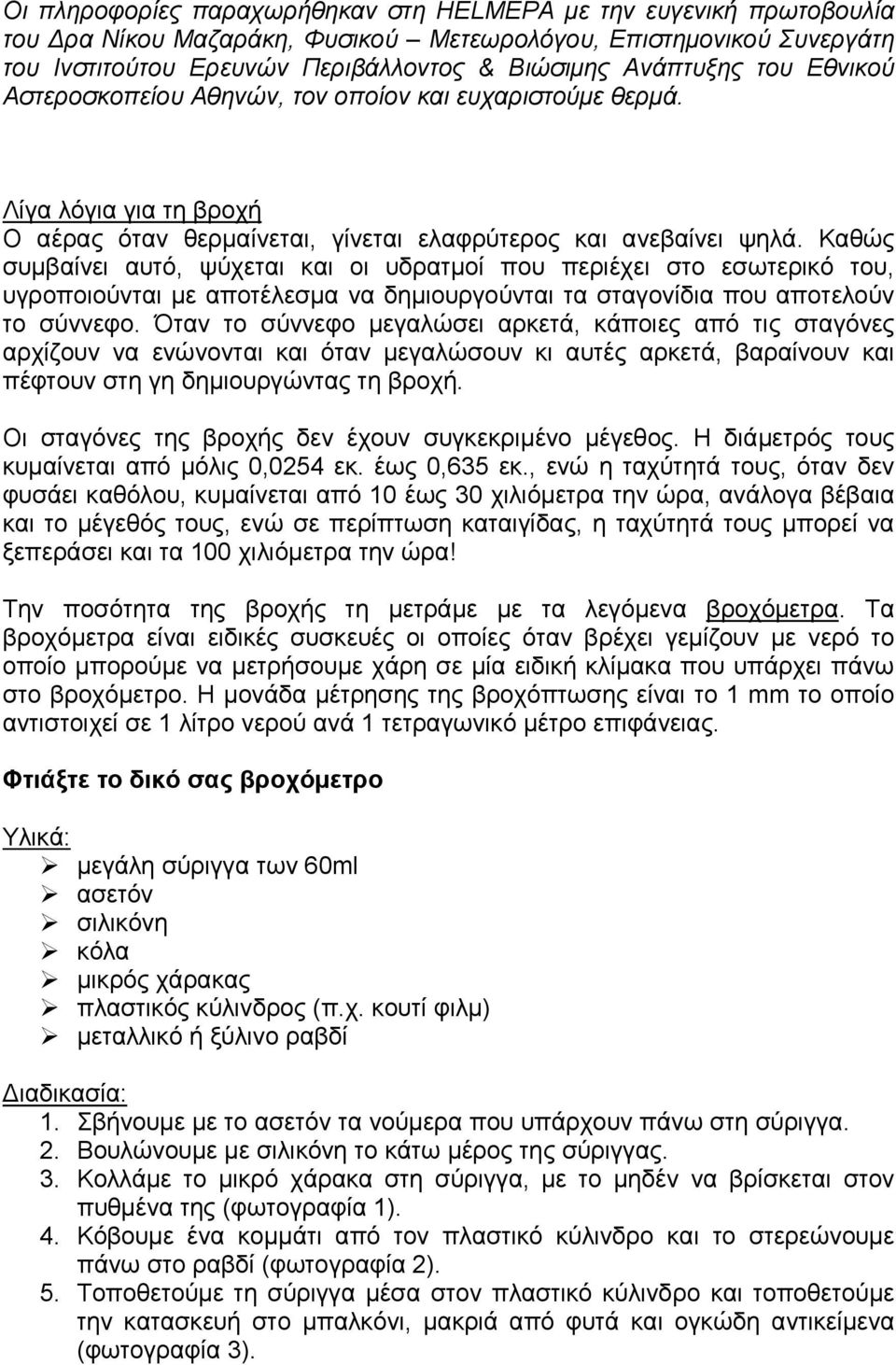 Καθώς συµβαίνει αυτό, ψύχεται και οι υδρατµοί που περιέχει στο εσωτερικό του, υγροποιούνται µε αποτέλεσµα να δηµιουργούνται τα σταγονίδια που αποτελούν το σύννεφο.