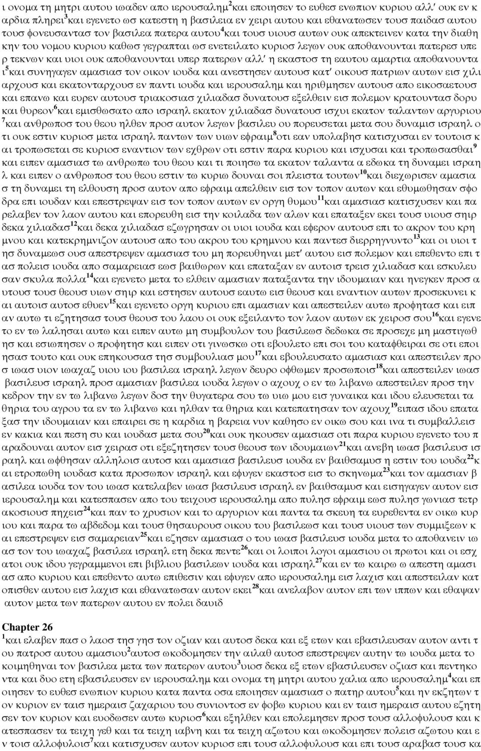 υιοι ουκ αποθανουνται υπερ πατερων αλλ η εκαστοσ τη εαυτου αµαρτια αποθανουντα ι 5 και συνηγαγεν αµασιασ τον οικον ιουδα και ανεστησεν αυτουσ κατ οικουσ πατριων αυτων εισ χιλι αρχουσ και