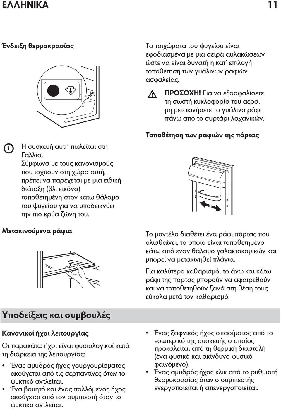Μετακινούμενα ράφια Τα τοιχώματα του ψυγείου είναι εφοδιασμένα με μια σειρά αυλακώσεων ώστε να είναι δυνατή η κατ επιλογή τοποθέτηση των γυάλινων ραφιών ασφαλείας. ΠΡΟΣΟΧΗ!