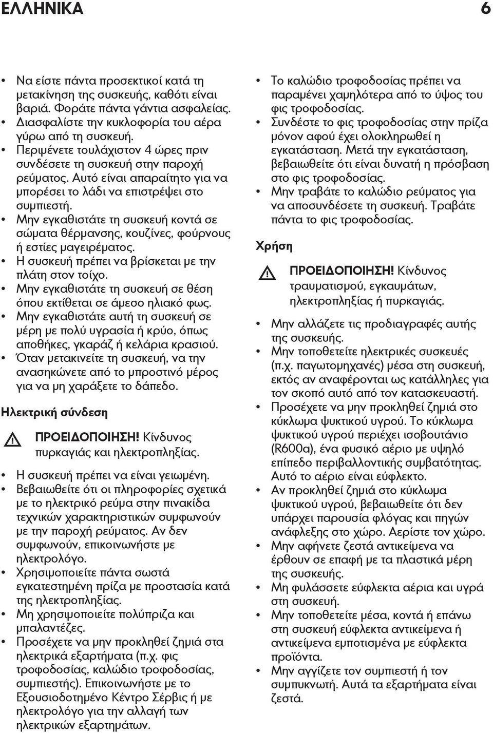 Μην εγκαθιστάτε τη συσκευή κοντά σε σώματα θέρμανσης, κουζίνες, φούρνους ή εστίες μαγειρέματος. Η συσκευή πρέπει να βρίσκεται με την πλάτη στον τοίχο.