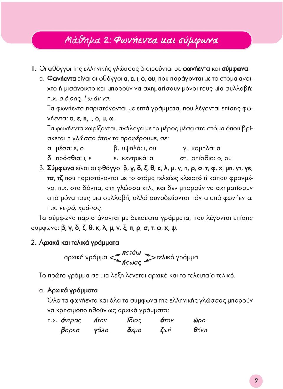 Τα φωνήεντα παριστάνονται με επτά γράμματα, που λέγονται επίσης φωνήεντα: α, ε, η, ι, ο, υ, ω.