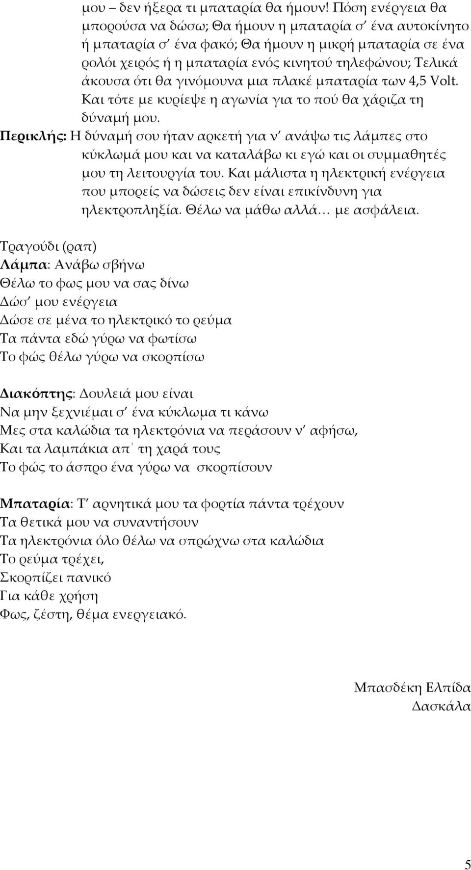 γινόμουνα μια πλακέ μπαταρία των 4,5 Volt. Και τότε με κυρίεψε η αγωνία για το πού θα χάριζα τη δύναμή μου.