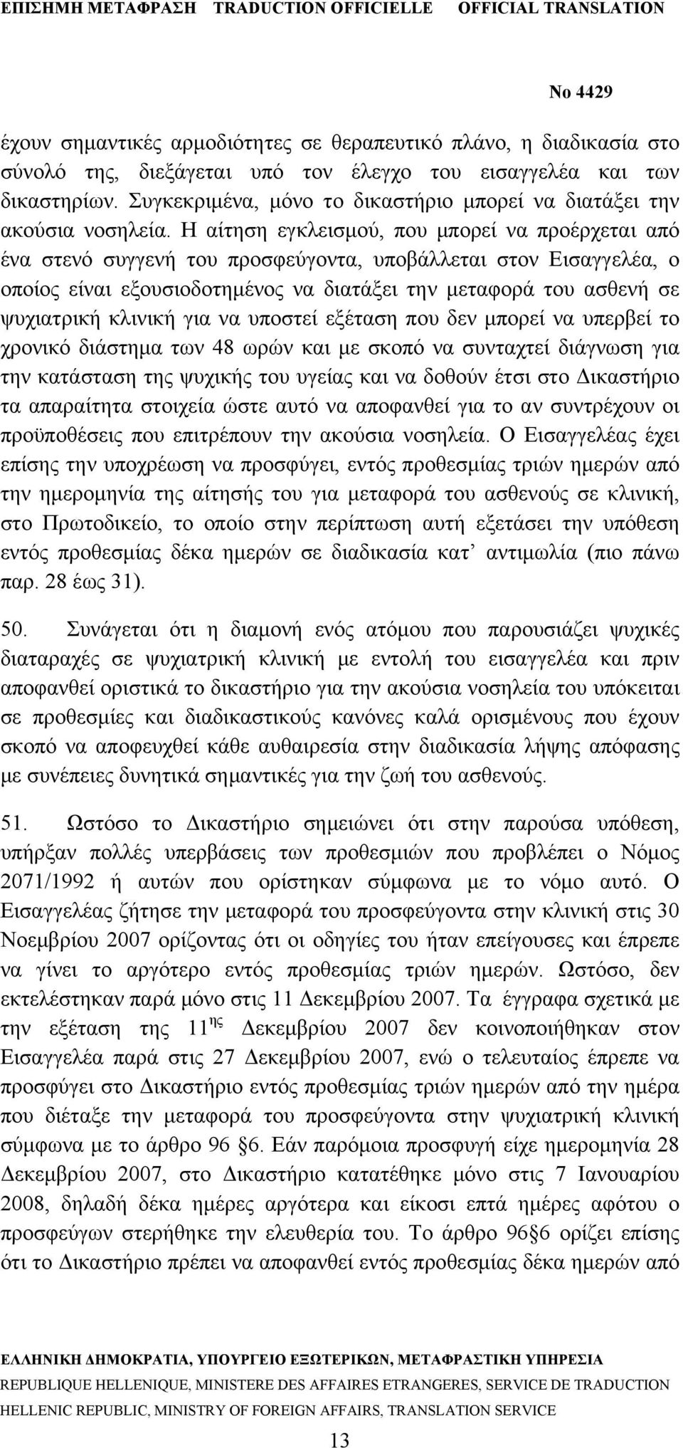 Η αίτηση εγκλεισμού, που μπορεί να προέρχεται από ένα στενό συγγενή του προσφεύγοντα, υποβάλλεται στον Εισαγγελέα, ο οποίος είναι εξουσιοδοτημένος να διατάξει την μεταφορά του ασθενή σε ψυχιατρική