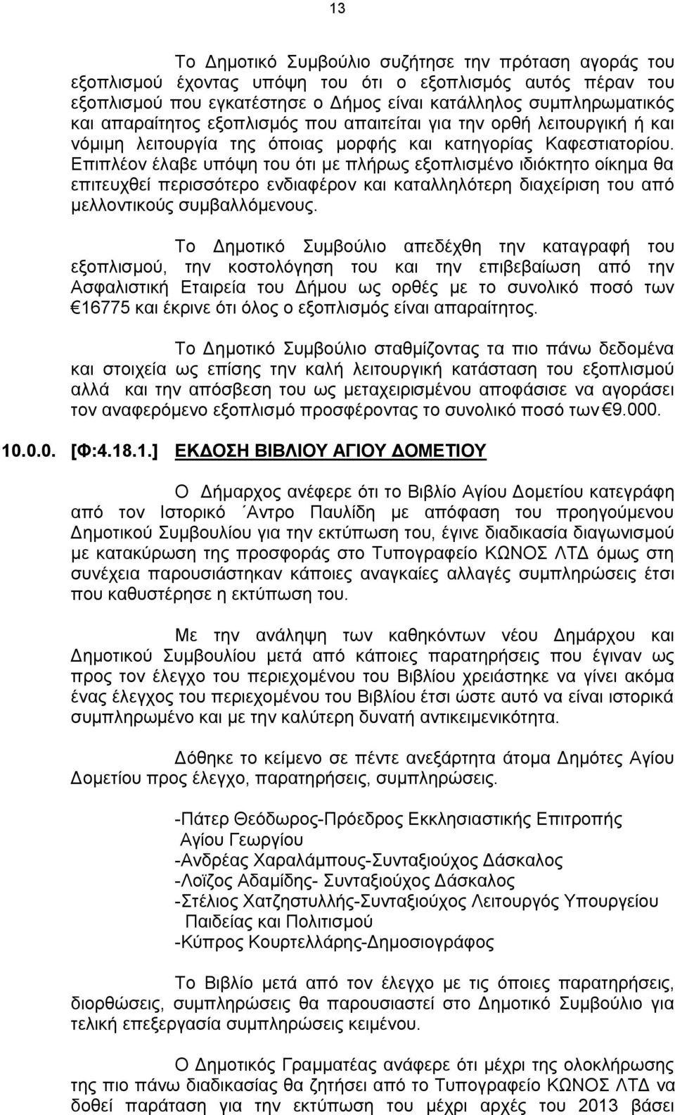 Επιπλέον έλαβε υπόψη του ότι με πλήρως εξοπλισμένο ιδιόκτητο οίκημα θα επιτευχθεί περισσότερο ενδιαφέρον και καταλληλότερη διαχείριση του από μελλοντικούς συμβαλλόμενους.