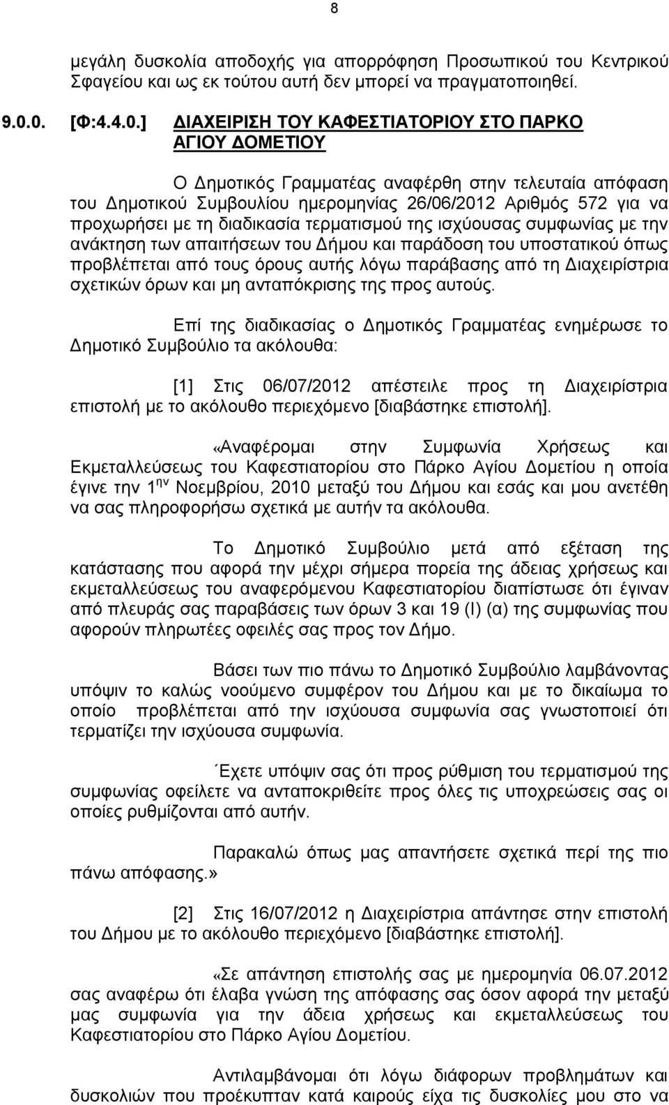 προχωρήσει με τη διαδικασία τερματισμού της ισχύουσας συμφωνίας με την ανάκτηση των απαιτήσεων του Δήμου και παράδοση του υποστατικού όπως προβλέπεται από τους όρους αυτής λόγω παράβασης από τη