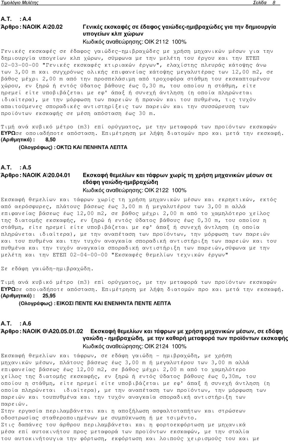 την δηµιουργία υπογείων κλπ χώρων, σύµφωνα µε την µελέτη του έργου και την ΕΤΕΠ 02-03-00-00 "Γενικές εκσκαφές κτιριακών έργων", ελαχίστης πλευράς κάτοψης άνω των 3,00 m και συγχρόνως ολικής