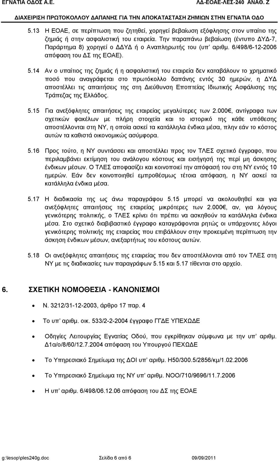 Την παραπάνω βεβαίωση (έντυπο Υ -7, Παράρτηµα 8) χορηγεί ο Υ ή ο Αναπληρωτής του (υπ αριθµ. 6/498/6-12-2006 απόφαση του Σ της ΕΟΑΕ). 5.