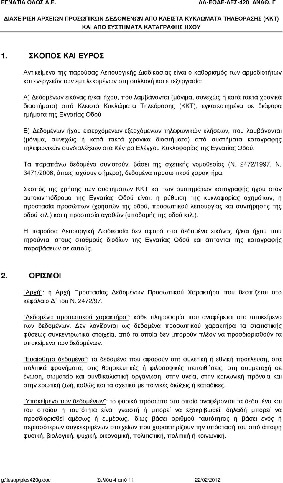 λαµβάνονται (µόνιµα, συνεχώς ή κατά τακτά χρονικά διαστήµατα) από Κλειστά Κυκλώµατα Τηλεόρασης (ΚΚΤ), εγκατεστηµένα σε διάφορα τµήµατα της Εγνατίας Οδού Β) εδοµένων ήχου εισερχόµενων-εξερχόµενων